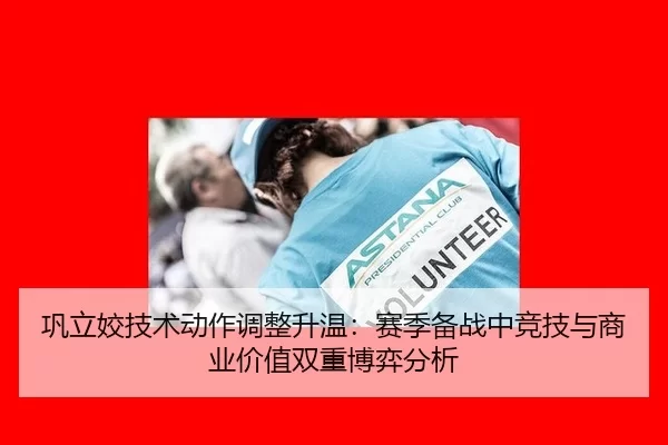 巩立姣技术动作调整升温：赛季备战中竞技与商业价值双重博弈分析