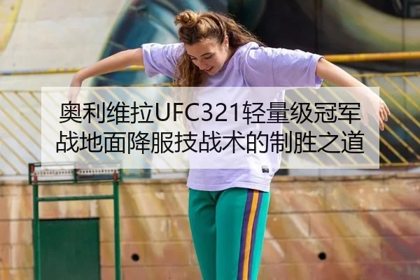 奥利维拉UFC321轻量级冠军战地面降服技战术的制胜之道